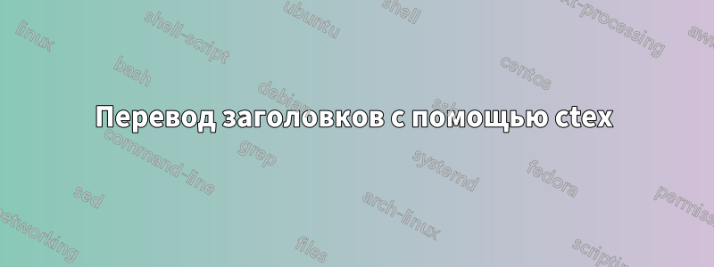 Перевод заголовков с помощью ctex