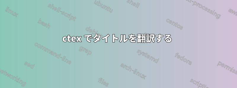 ctex でタイトルを翻訳する