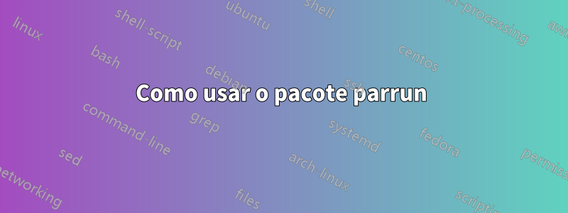 Como usar o pacote parrun
