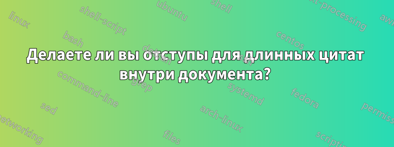 Делаете ли вы отступы для длинных цитат внутри документа?