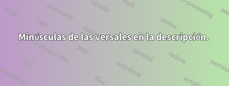 Minúsculas de las versales en la descripción.