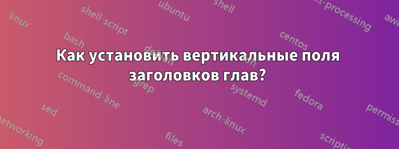 Как установить вертикальные поля заголовков глав?