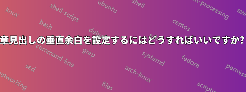 章見出しの垂直余白を設定するにはどうすればいいですか?