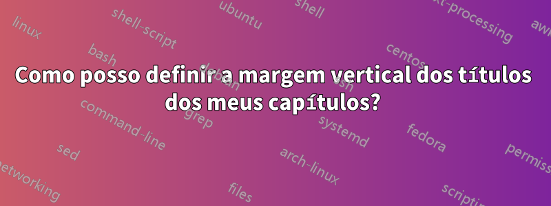 Como posso definir a margem vertical dos títulos dos meus capítulos?