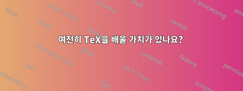 여전히 TeX을 배울 가치가 있나요?