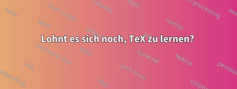Lohnt es sich noch, TeX zu lernen?