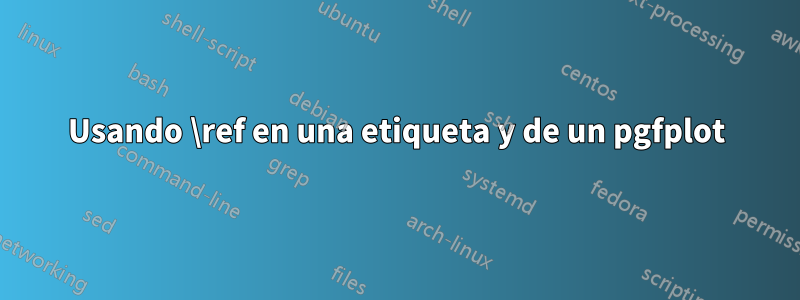Usando \ref en una etiqueta y de un pgfplot