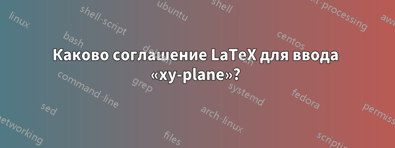 Каково соглашение LaTeX для ввода «xy-plane»?