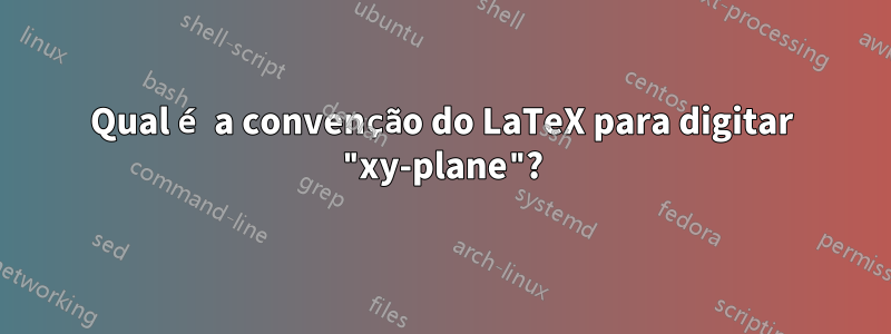 Qual é a convenção do LaTeX para digitar "xy-plane"?