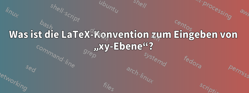 Was ist die LaTeX-Konvention zum Eingeben von „xy-Ebene“?