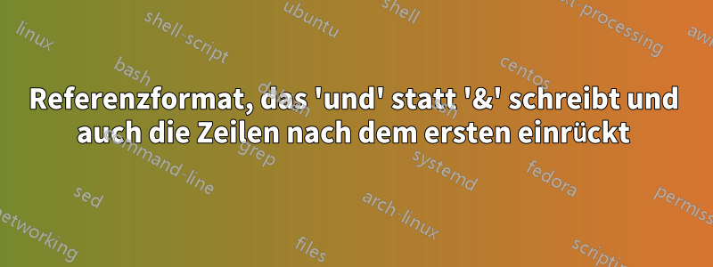 Referenzformat, das 'und' statt '&' schreibt und auch die Zeilen nach dem ersten einrückt