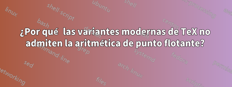 ¿Por qué las variantes modernas de TeX no admiten la aritmética de punto flotante?