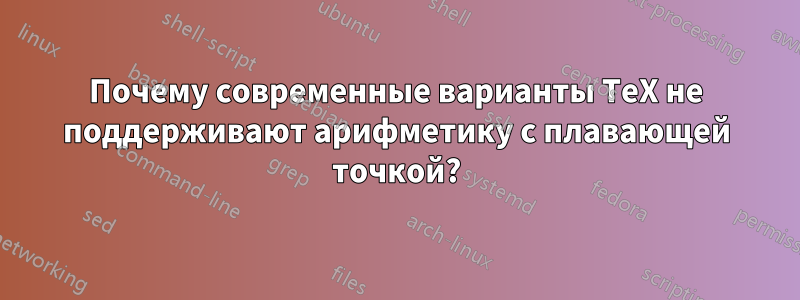 Почему современные варианты TeX не поддерживают арифметику с плавающей точкой?