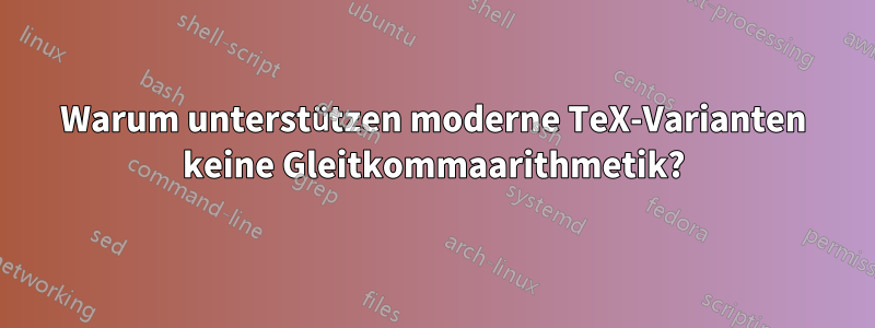 Warum unterstützen moderne TeX-Varianten keine Gleitkommaarithmetik?