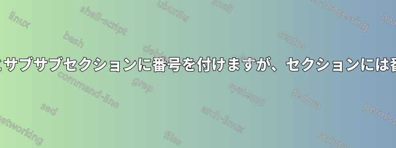 サブセクションとサブサブセクションに番号を付けますが、セクションには番号を付けません
