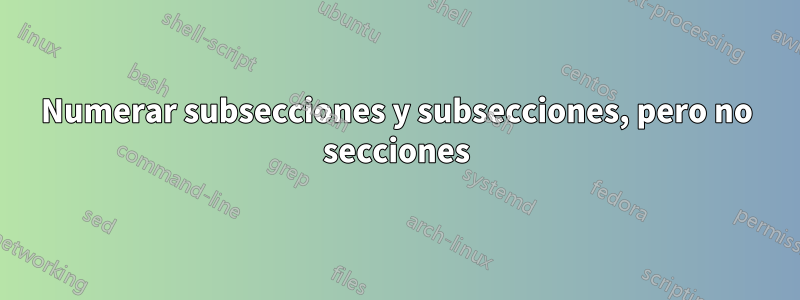 Numerar subsecciones y subsecciones, pero no secciones