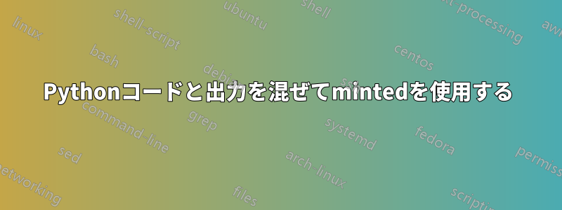 Pythonコードと出力を混ぜてmintedを使用する