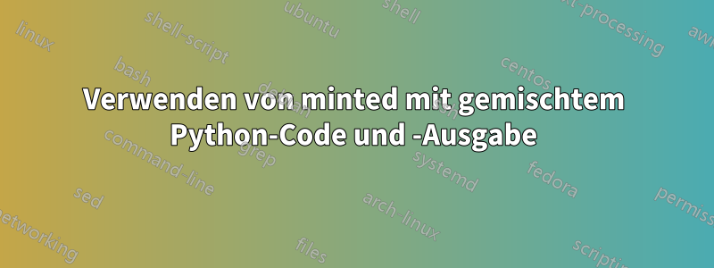 Verwenden von minted mit gemischtem Python-Code und -Ausgabe