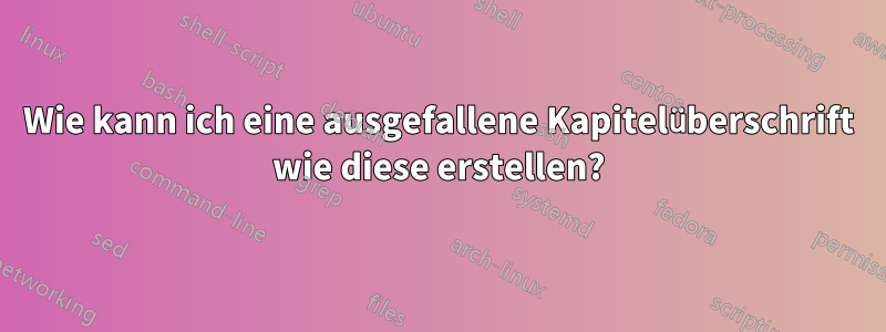 Wie kann ich eine ausgefallene Kapitelüberschrift wie diese erstellen?