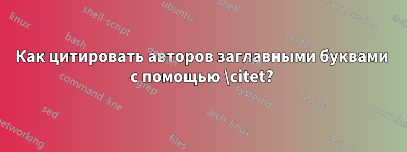 Как цитировать авторов заглавными буквами с помощью \citet?