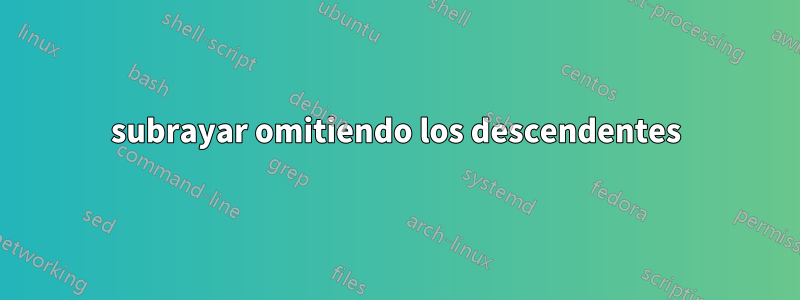 subrayar omitiendo los descendentes