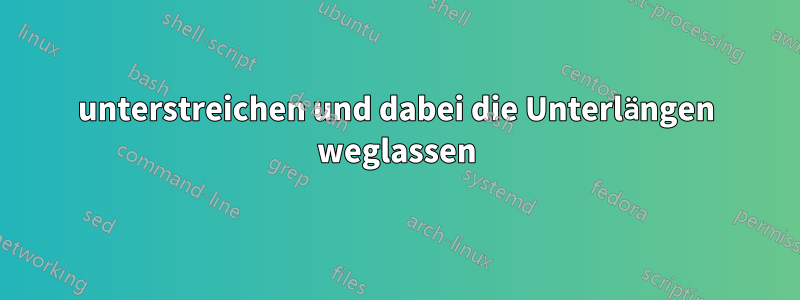 unterstreichen und dabei die Unterlängen weglassen