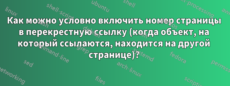 Как можно условно включить номер страницы в перекрестную ссылку (когда объект, на который ссылаются, находится на другой странице)?