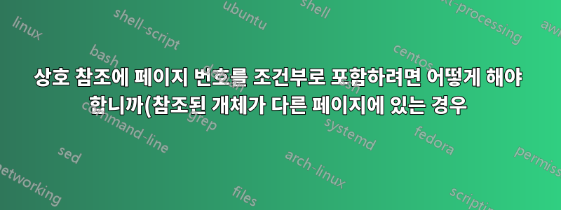 상호 참조에 페이지 번호를 조건부로 포함하려면 어떻게 해야 합니까(참조된 개체가 다른 페이지에 있는 경우)?