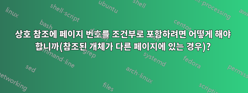 상호 참조에 페이지 번호를 조건부로 포함하려면 어떻게 해야 합니까(참조된 개체가 다른 페이지에 있는 경우)?