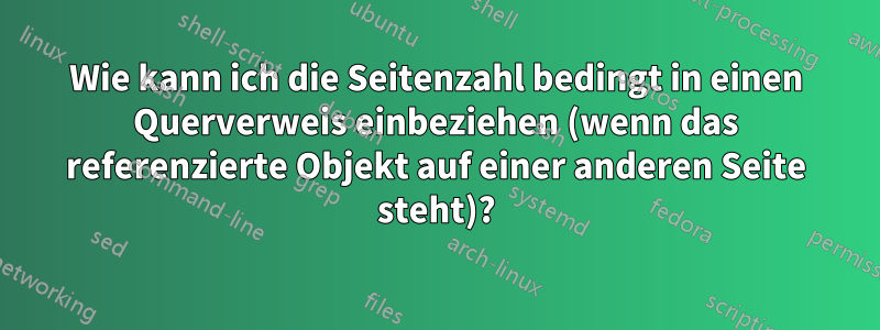 Wie kann ich die Seitenzahl bedingt in einen Querverweis einbeziehen (wenn das referenzierte Objekt auf einer anderen Seite steht)?