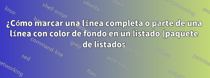 ¿Cómo marcar una línea completa o parte de una línea con color de fondo en un listado (paquete de listados)?