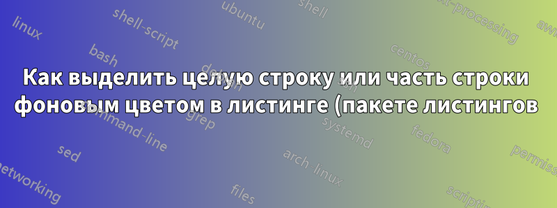 Как выделить целую строку или часть строки фоновым цветом в листинге (пакете листингов)?