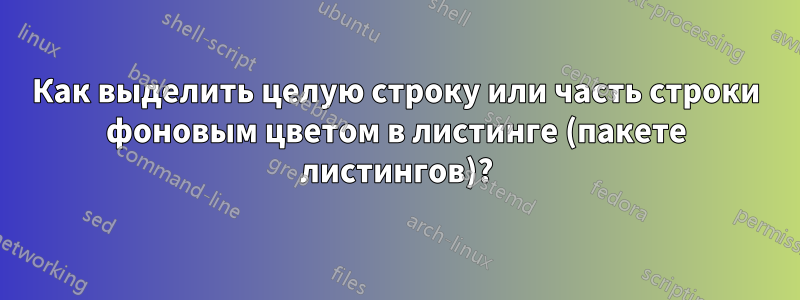 Как выделить целую строку или часть строки фоновым цветом в листинге (пакете листингов)?
