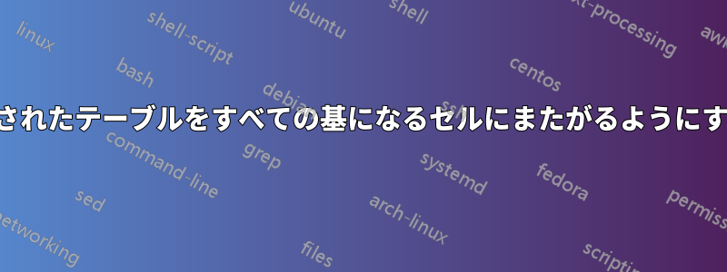 ネストされたテーブルをすべての基になるセルにまたがるようにする方法