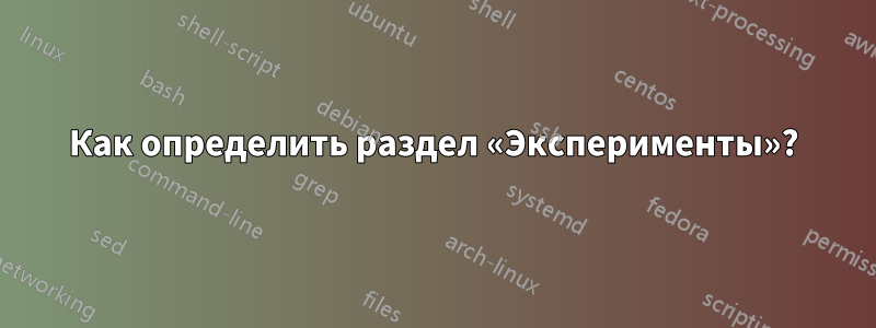 Как определить раздел «Эксперименты»?