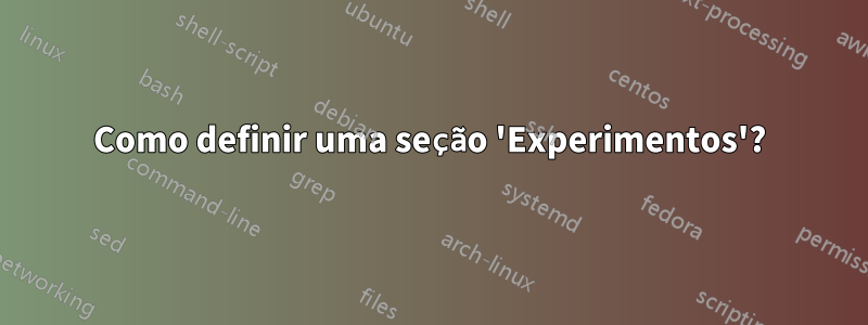 Como definir uma seção 'Experimentos'?