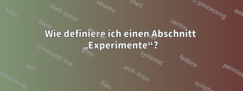 Wie definiere ich einen Abschnitt „Experimente“?
