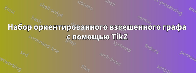 Набор ориентированного взвешенного графа с помощью TikZ