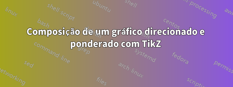 Composição de um gráfico direcionado e ponderado com TikZ