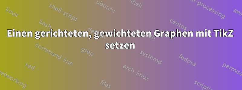 Einen gerichteten, gewichteten Graphen mit TikZ setzen