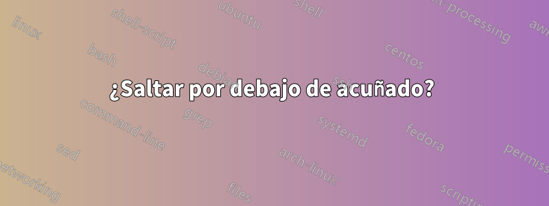 ¿Saltar por debajo de acuñado?