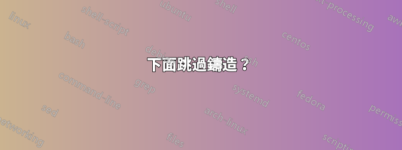 下面跳過鑄造？