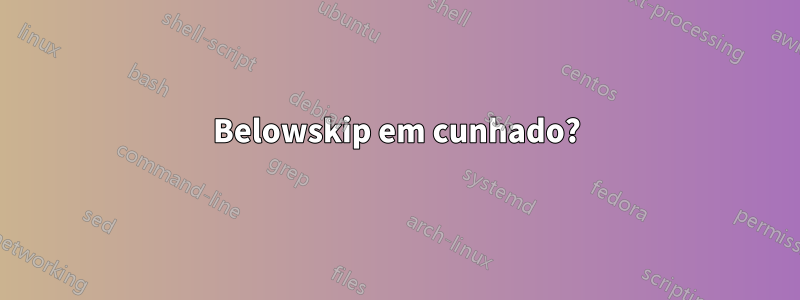 Belowskip em cunhado?