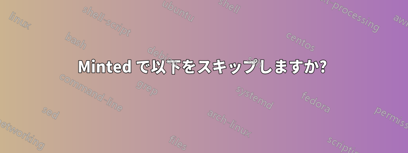 Minted で以下をスキップしますか?