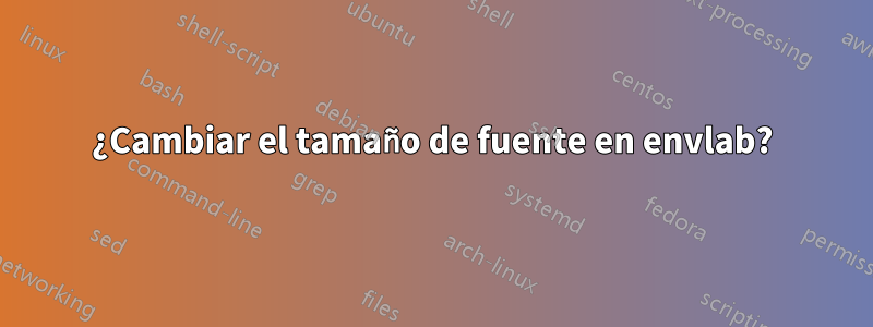 ¿Cambiar el tamaño de fuente en envlab?