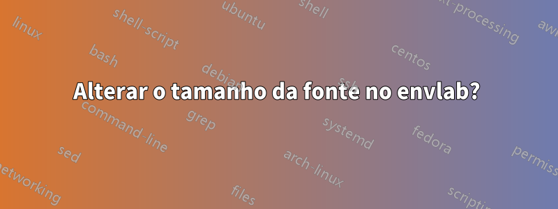 Alterar o tamanho da fonte no envlab?