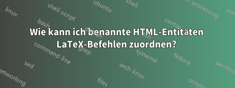 Wie kann ich benannte HTML-Entitäten LaTeX-Befehlen zuordnen?