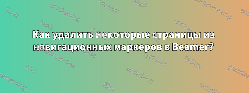 Как удалить некоторые страницы из навигационных маркеров в Beamer?