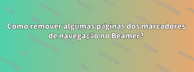 Como remover algumas páginas dos marcadores de navegação no Beamer?