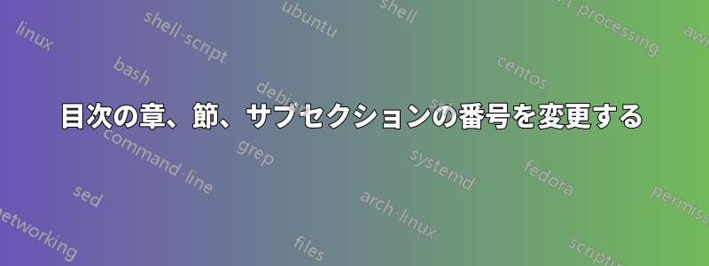 目次の章、節、サブセクションの番号を変更する
